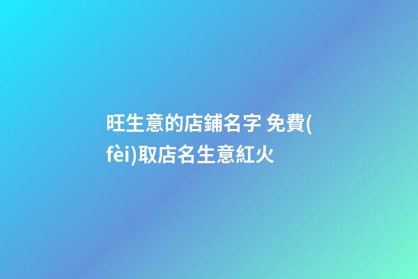 旺生意的店鋪名字 免費(fèi)取店名生意紅火